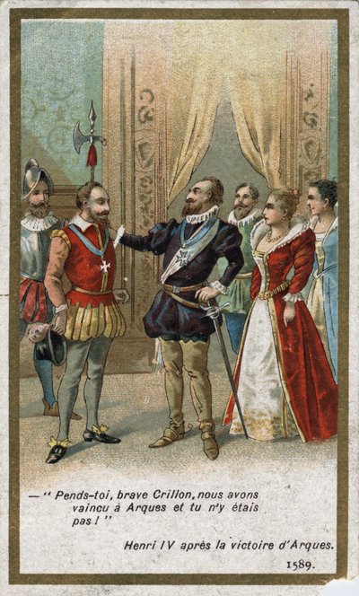Hendrik IV, na de overwinning van Arques in 1589, zei op ironische toon tegen Louis de Crillon (briljante krijger van die tijd): 
